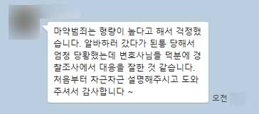 마약범죄는 형량이 높다고 해서 걱정했습니다. 알바하러 갔다가 된통 당해서 엄청 당황했는데 변호사님들 덕분에 경찰조사에서 대응을 잘한 것 같습니다. 처음부터 차근차근 설명해주시고 도와주셔서 감사합니다 ~ 