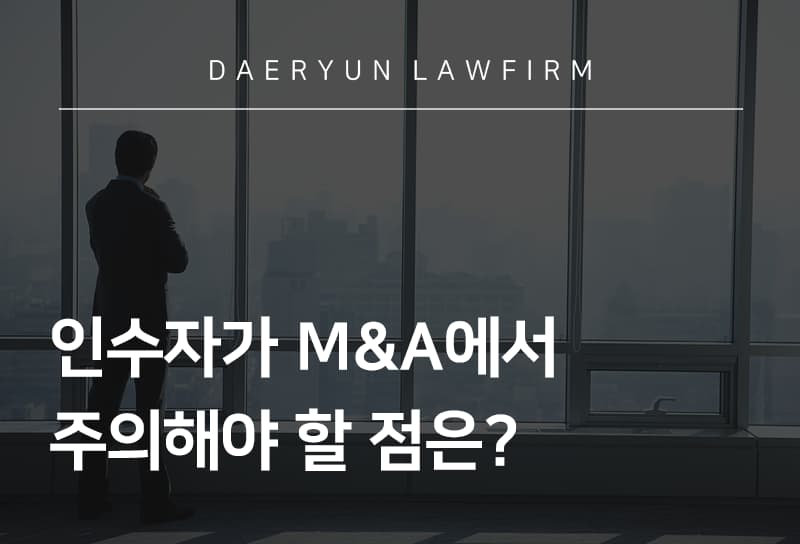 수원로펌과 알아보는, 인수자가 M&A에서 주의해야 할 점은?